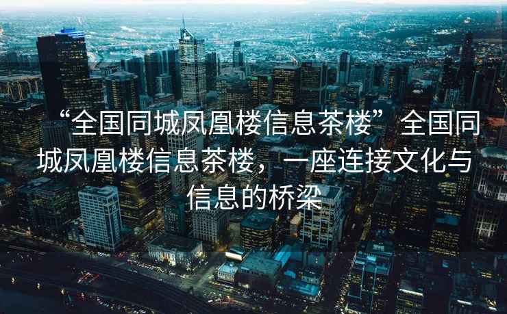 “全國同城鳳凰樓信息茶樓”全國同城鳳凰樓信息茶樓，一座連接文化與信息的橋梁