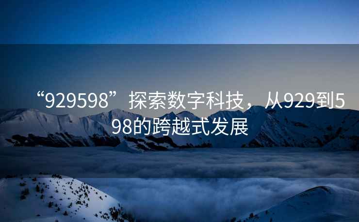 “929598”探索數字科技，從929到598的跨越式發展