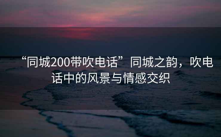 “同城200帶吹電話”同城之韻，吹電話中的風景與情感交織