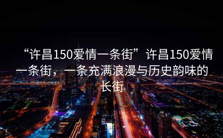 “許昌150愛情一條街”許昌150愛情一條街，一條充滿浪漫與歷史韻味的長街