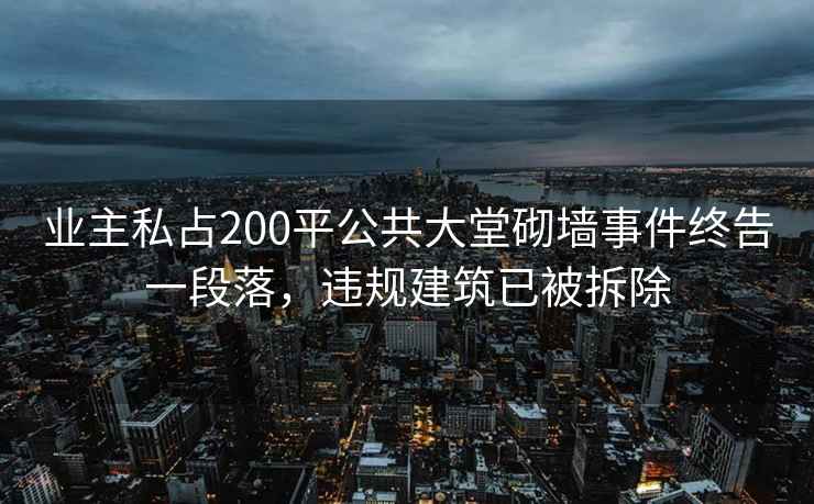 業(yè)主私占200平公共大堂砌墻事件終告一段落，違規(guī)建筑已被拆除