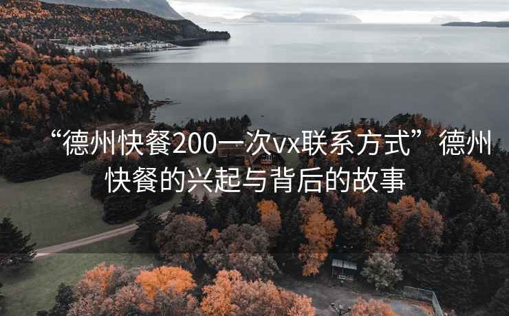 “德州快餐200一次vx聯系方式”德州快餐的興起與背后的故事