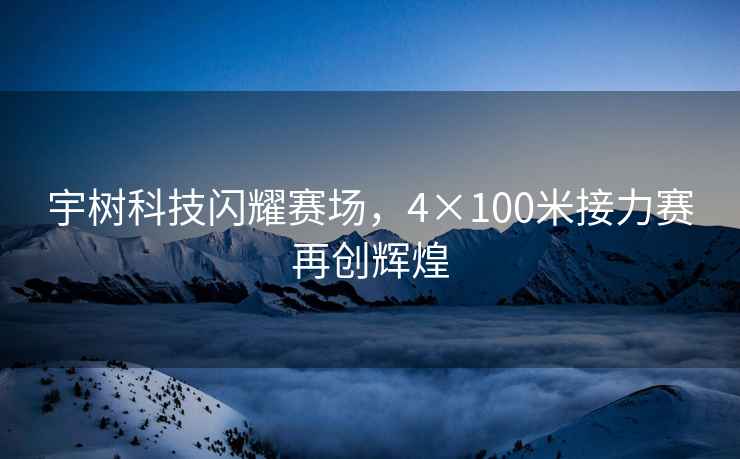 宇樹科技閃耀賽場，4×100米接力賽再創輝煌