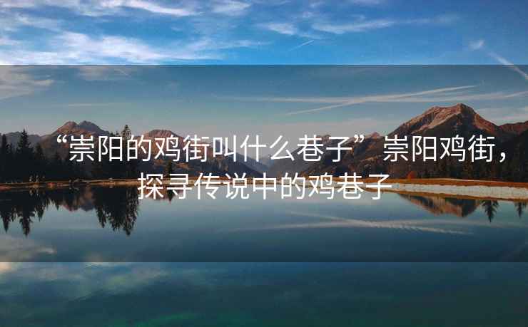 “崇陽(yáng)的雞街叫什么巷子”崇陽(yáng)雞街，探尋傳說中的雞巷子