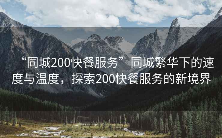“同城200快餐服務”同城繁華下的速度與溫度，探索200快餐服務的新境界