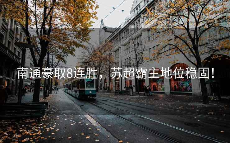 南通豪取8連勝，蘇超霸主地位穩(wěn)固！