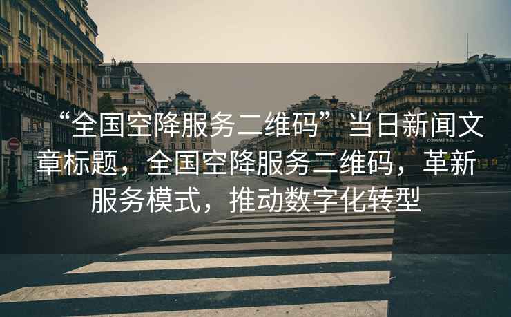 “全國空降服務二維碼”當日新聞文章標題，全國空降服務二維碼，革新服務模式，推動數(shù)字化轉(zhuǎn)型