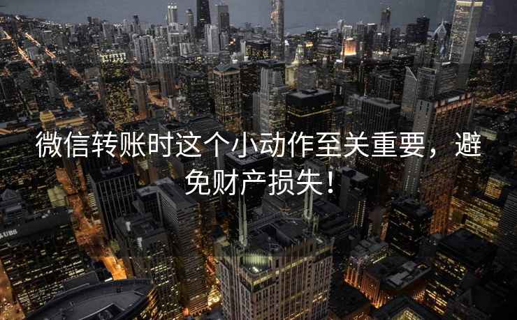 微信轉(zhuǎn)賬時這個小動作至關(guān)重要，避免財產(chǎn)損失！