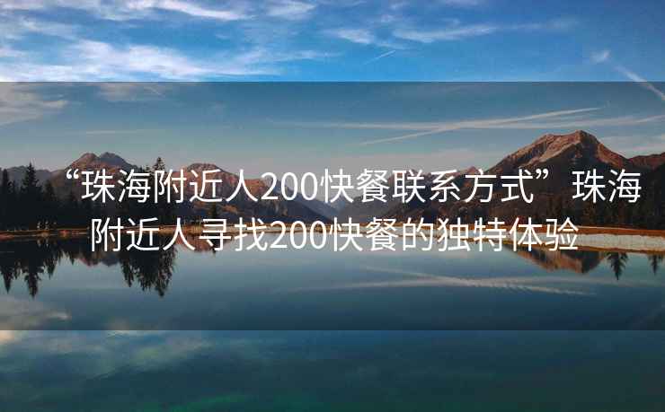 “珠海附近人200快餐聯系方式”珠海附近人尋找200快餐的獨特體驗