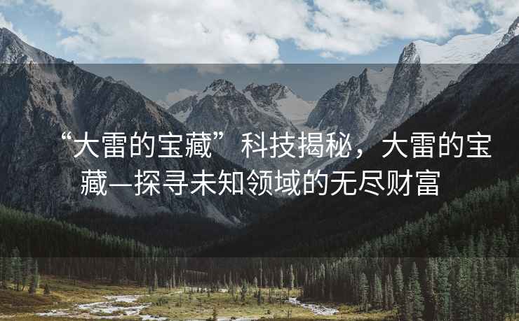 “大雷的寶藏”科技揭秘，大雷的寶藏—探尋未知領域的無盡財富