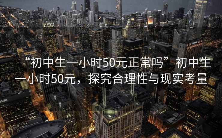 “初中生一小時50元正常嗎”初中生一小時50元，探究合理性與現實考量