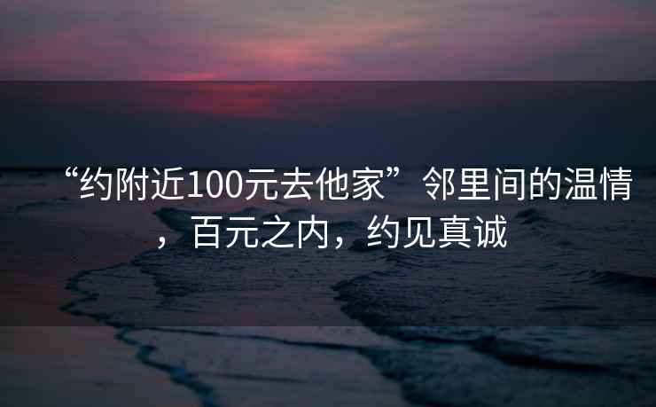 “約附近100元去他家”鄰里間的溫情，百元之內，約見真誠