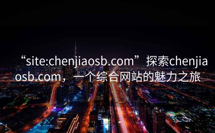 “site:chenjiaosb.com”探索chenjiaosb.com，一個綜合網站的魅力之旅