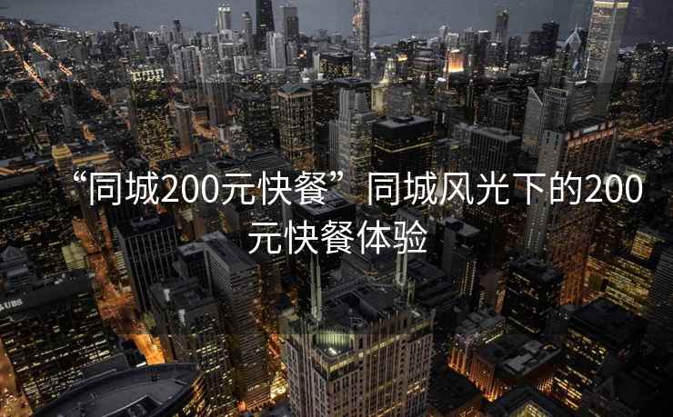 “同城200元快餐”同城風光下的200元快餐體驗
