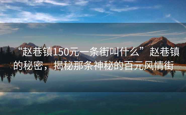 “趙巷鎮150元一條街叫什么”趙巷鎮的秘密，揭秘那條神秘的百元風情街
