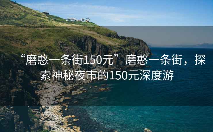 “磨憨一條街150元”磨憨一條街，探索神秘夜市的150元深度游