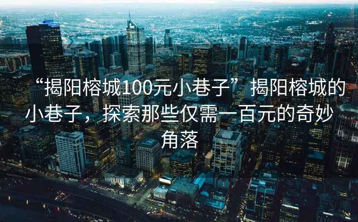 “揭陽榕城100元小巷子”揭陽榕城的小巷子，探索那些僅需一百元的奇妙角落