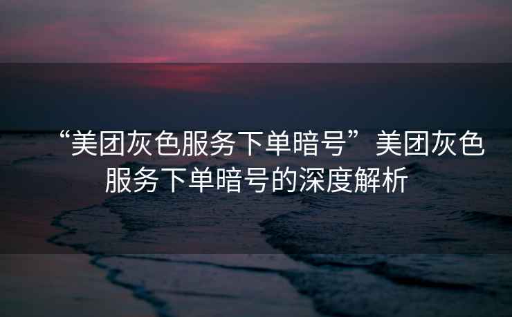 “美團灰色服務下單暗號”美團灰色服務下單暗號的深度解析