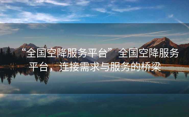 “全國空降服務平臺”全國空降服務平臺，連接需求與服務的橋梁