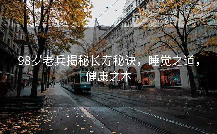 98歲老兵揭秘長壽秘訣，睡覺之道，健康之本