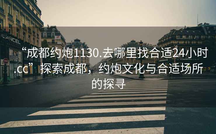 “成都約炮1130.去哪里找合適24小時.cc”探索成都，約炮文化與合適場所的探尋