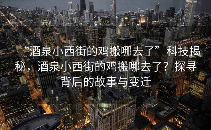 “酒泉小西街的雞搬哪去了”科技揭秘，酒泉小西街的雞搬哪去了？探尋背后的故事與變遷
