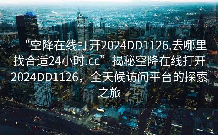 “空降在線打開2024DD1126.去哪里找合適24小時.cc”揭秘空降在線打開2024DD1126，全天候訪問平臺的探索之旅