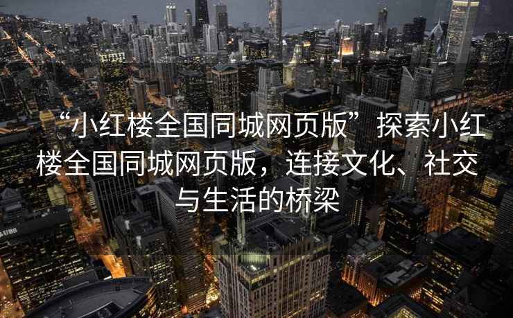 “小紅樓全國同城網頁版”探索小紅樓全國同城網頁版，連接文化、社交與生活的橋梁