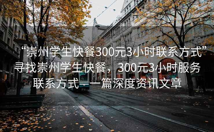 “崇州學生快餐300元3小時聯系方式”尋找崇州學生快餐，300元3小時服務聯系方式—一篇深度資訊文章