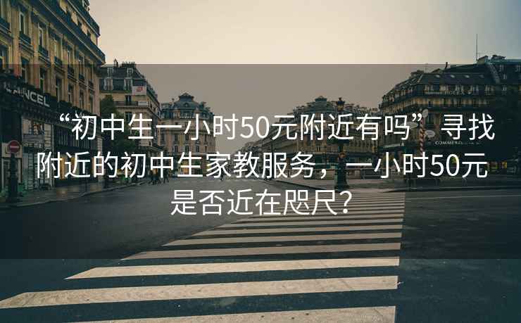 “初中生一小時50元附近有嗎”尋找附近的初中生家教服務，一小時50元是否近在咫尺？