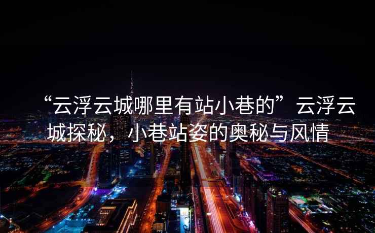 “云浮云城哪里有站小巷的”云浮云城探秘，小巷站姿的奧秘與風(fēng)情