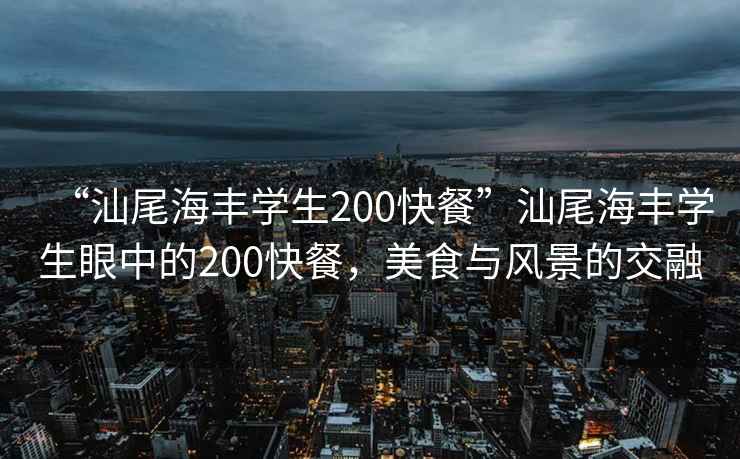 “汕尾海豐學生200快餐”汕尾海豐學生眼中的200快餐，美食與風景的交融