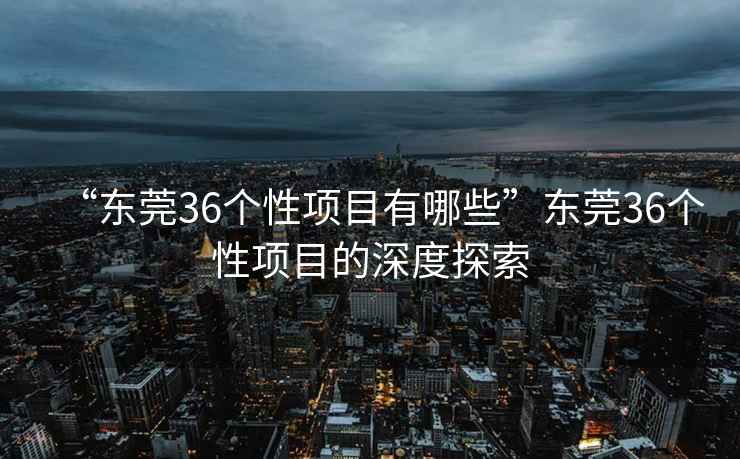 “東莞36個性項目有哪些”東莞36個性項目的深度探索