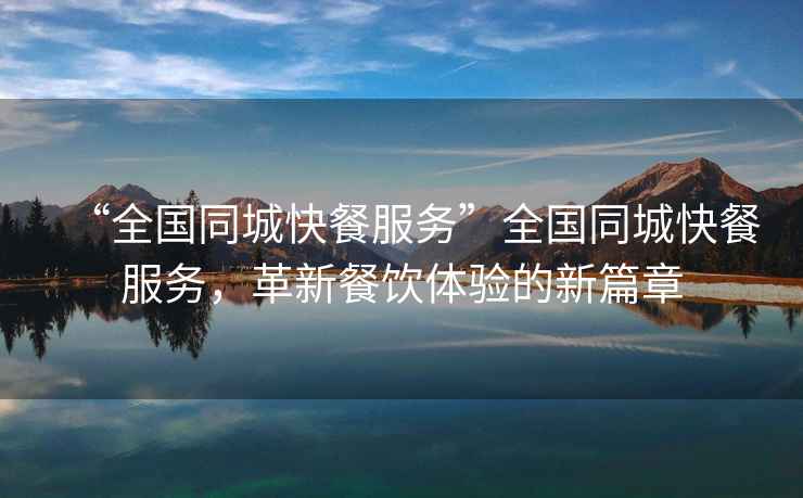 “全國同城快餐服務”全國同城快餐服務，革新餐飲體驗的新篇章