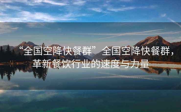 “全國空降快餐群”全國空降快餐群，革新餐飲行業的速度與力量