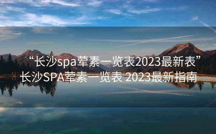 “長沙spa葷素一覽表2023最新表”長沙SPA葷素一覽表 2023最新指南