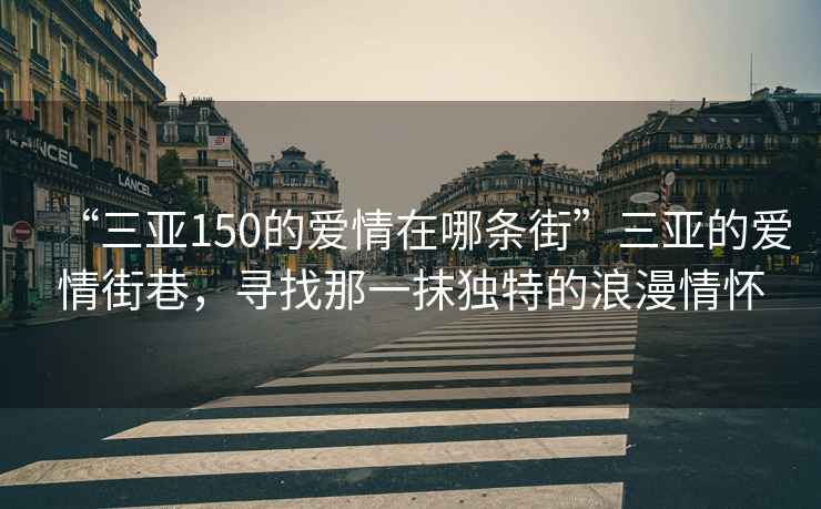 “三亞150的愛情在哪條街”三亞的愛情街巷，尋找那一抹獨特的浪漫情懷
