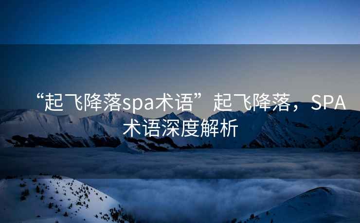 “起飛降落spa術(shù)語”起飛降落，SPA術(shù)語深度解析