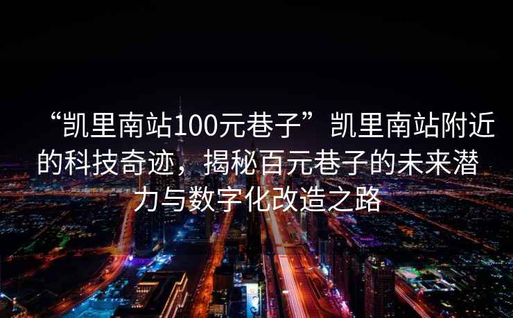 “凱里南站100元巷子”凱里南站附近的科技奇跡，揭秘百元巷子的未來潛力與數字化改造之路