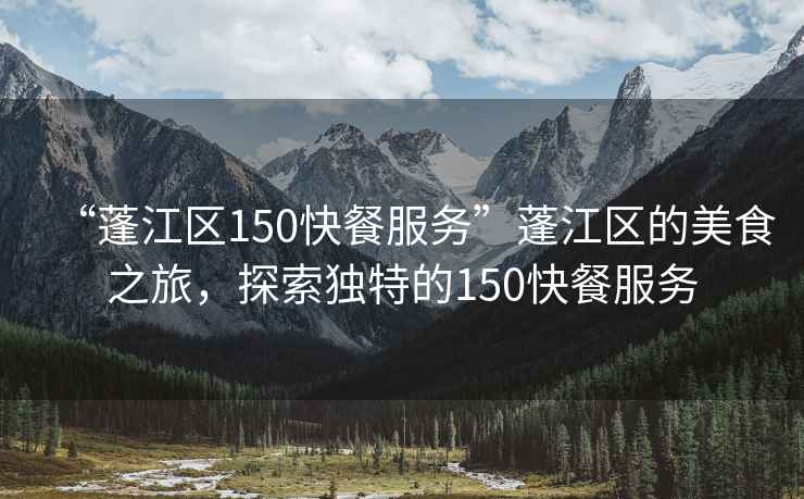 “蓬江區(qū)150快餐服務(wù)”蓬江區(qū)的美食之旅，探索獨特的150快餐服務(wù)