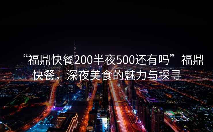 “福鼎快餐200半夜500還有嗎”福鼎快餐，深夜美食的魅力與探尋