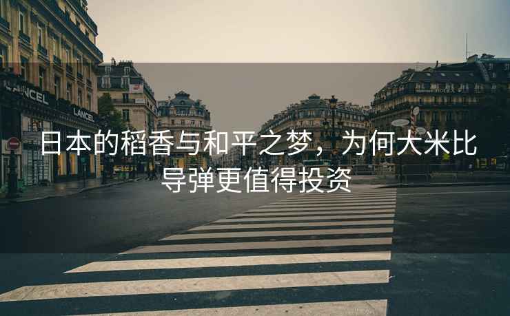 日本的稻香與和平之夢，為何大米比導彈更值得投資