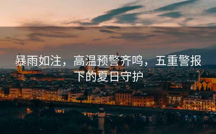 暴雨如注，高溫預警齊鳴，五重警報下的夏日守護