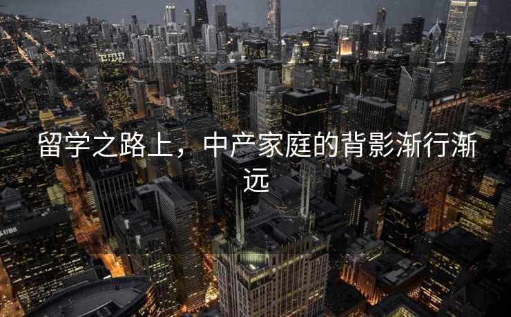 留學之路上，中產家庭的背影漸行漸遠