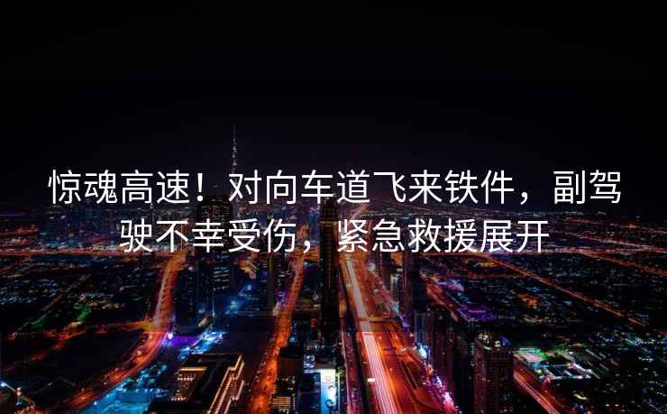 驚魂高速！對向車道飛來鐵件，副駕駛不幸受傷，緊急救援展開