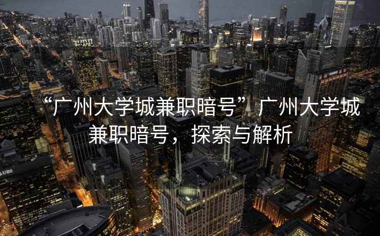 “廣州大學城兼職暗號”廣州大學城兼職暗號，探索與解析