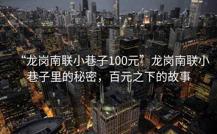 “龍崗南聯小巷子100元”龍崗南聯小巷子里的秘密，百元之下的故事