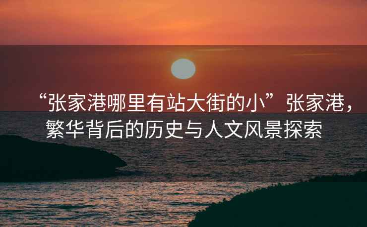 “張家港哪里有站大街的小”張家港，繁華背后的歷史與人文風景探索