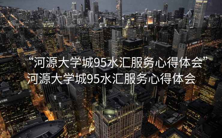 “河源大學(xué)城95水匯服務(wù)心得體會(huì)”河源大學(xué)城95水匯服務(wù)心得體會(huì)