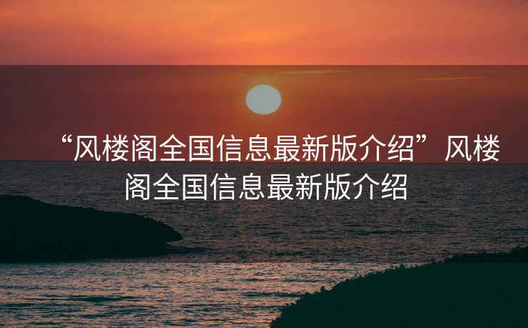“風樓閣全國信息最新版介紹”風樓閣全國信息最新版介紹